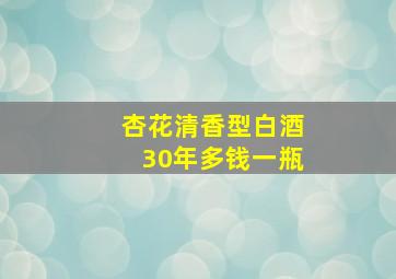 杏花清香型白酒30年多钱一瓶