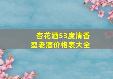 杏花酒53度清香型老酒价格表大全