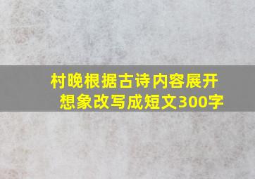 村晚根据古诗内容展开想象改写成短文300字