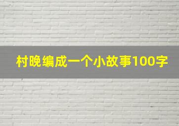 村晚编成一个小故事100字