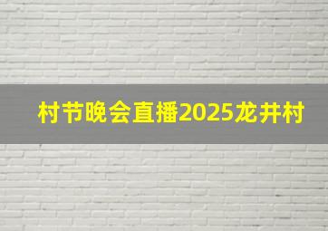 村节晚会直播2025龙井村