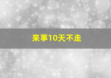 来事10天不走