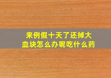 来例假十天了还掉大血块怎么办呢吃什么药