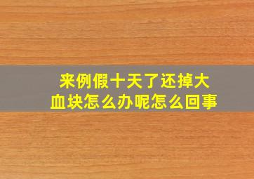 来例假十天了还掉大血块怎么办呢怎么回事