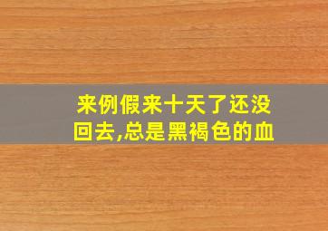 来例假来十天了还没回去,总是黑褐色的血