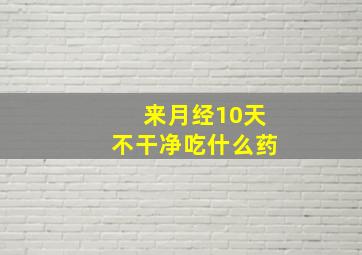 来月经10天不干净吃什么药