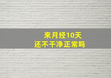 来月经10天还不干净正常吗