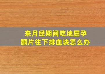 来月经期间吃地屈孕酮片往下排血块怎么办