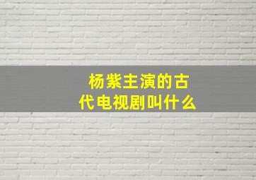 杨紫主演的古代电视剧叫什么