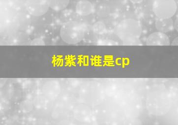 杨紫和谁是cp