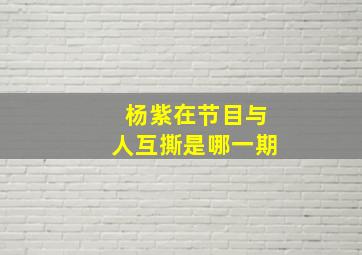 杨紫在节目与人互撕是哪一期