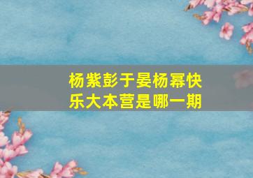 杨紫彭于晏杨幂快乐大本营是哪一期