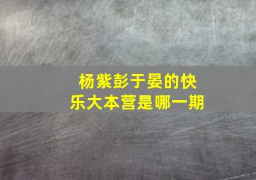 杨紫彭于晏的快乐大本营是哪一期