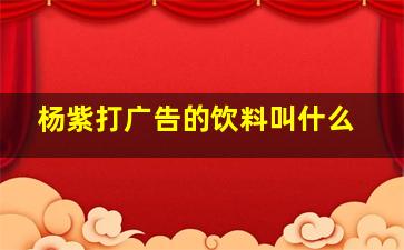 杨紫打广告的饮料叫什么