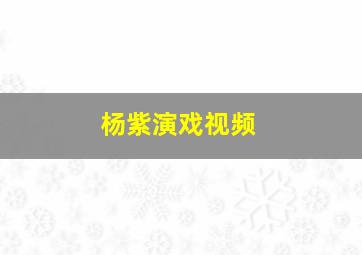 杨紫演戏视频