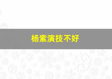 杨紫演技不好