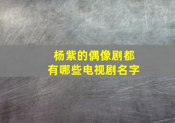 杨紫的偶像剧都有哪些电视剧名字