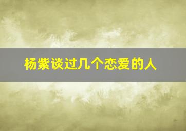 杨紫谈过几个恋爱的人