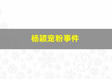 杨颖宠粉事件