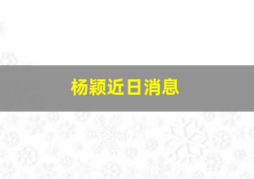 杨颖近日消息