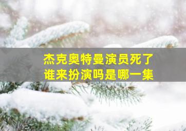 杰克奥特曼演员死了谁来扮演吗是哪一集