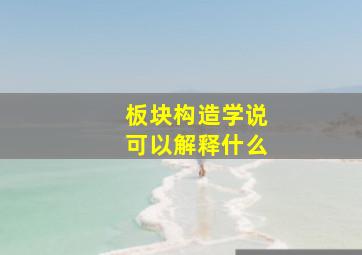 板块构造学说可以解释什么