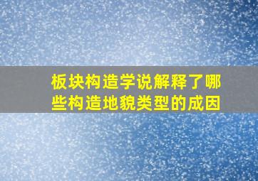 板块构造学说解释了哪些构造地貌类型的成因