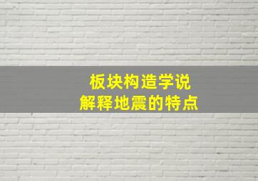 板块构造学说解释地震的特点