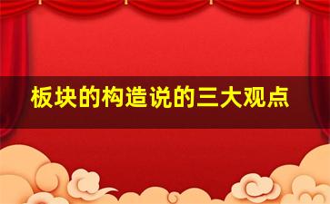 板块的构造说的三大观点