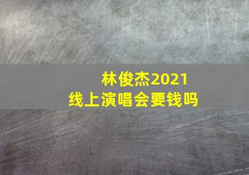 林俊杰2021线上演唱会要钱吗