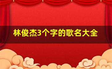 林俊杰3个字的歌名大全