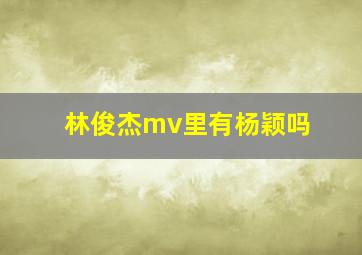 林俊杰mv里有杨颖吗