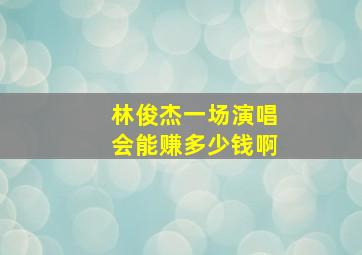 林俊杰一场演唱会能赚多少钱啊