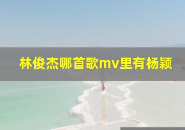 林俊杰哪首歌mv里有杨颖