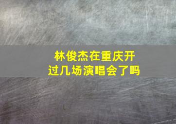 林俊杰在重庆开过几场演唱会了吗