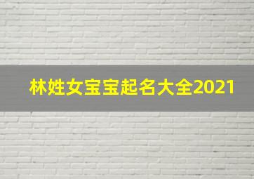 林姓女宝宝起名大全2021