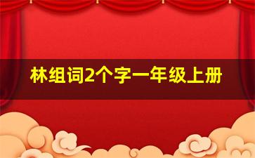 林组词2个字一年级上册