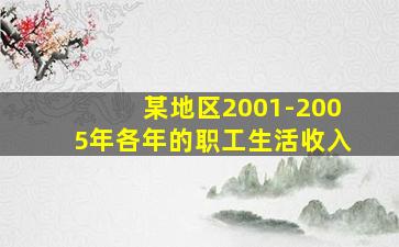 某地区2001-2005年各年的职工生活收入