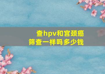 查hpv和宫颈癌筛查一样吗多少钱