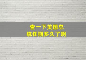 查一下美国总统任期多久了啊