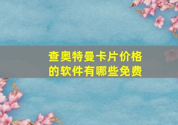 查奥特曼卡片价格的软件有哪些免费