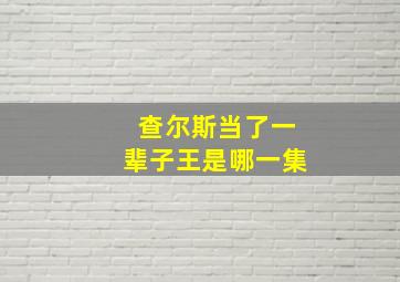 查尔斯当了一辈子王是哪一集