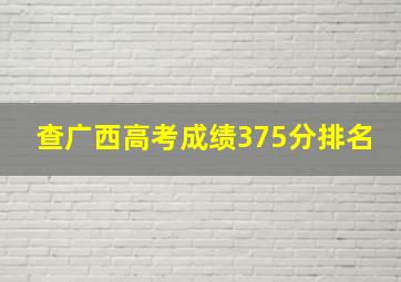 查广西高考成绩375分排名