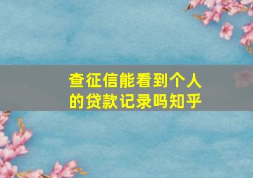 查征信能看到个人的贷款记录吗知乎