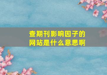 查期刊影响因子的网站是什么意思啊