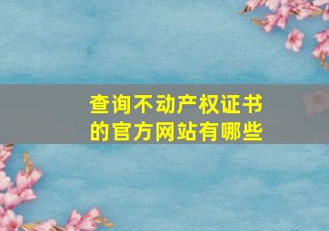 查询不动产权证书的官方网站有哪些