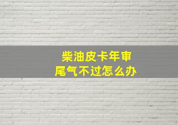 柴油皮卡年审尾气不过怎么办