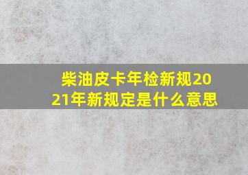 柴油皮卡年检新规2021年新规定是什么意思