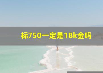 标750一定是18k金吗