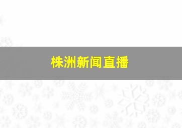 株洲新闻直播